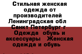 Стильная женская одежда от производителей - Ленинградская обл., Санкт-Петербург г. Одежда, обувь и аксессуары » Женская одежда и обувь   